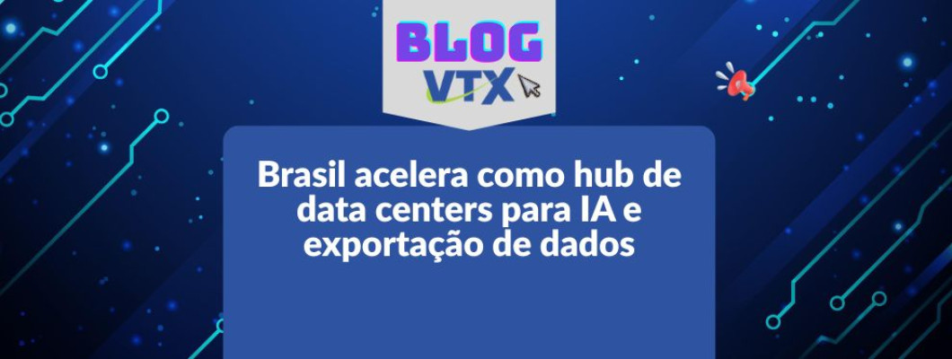 Brasil acelera como hub de data centers para IA e exportação de dados