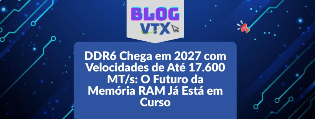 DDR6 Chega em 2027 com Velocidades de Até 17.600 MT/s: O Futuro da Memória RAM Já Está em Curso